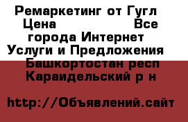 Ремаркетинг от Гугл › Цена ­ 5000-10000 - Все города Интернет » Услуги и Предложения   . Башкортостан респ.,Караидельский р-н